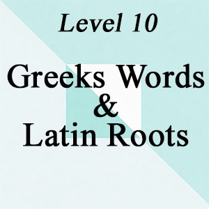 Level 10: Greek Words & Latin Roots